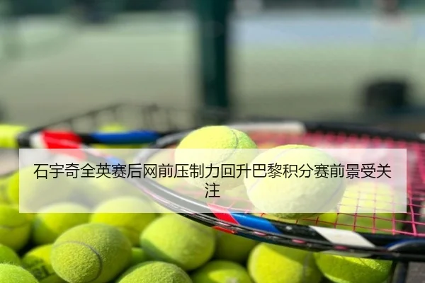 石宇奇全英赛后网前压制力回升巴黎积分赛前景受关注