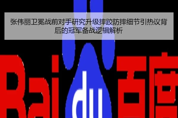 张伟丽卫冕战前对手研究升级摔跤防摔细节引热议背后的冠军备战逻辑解析