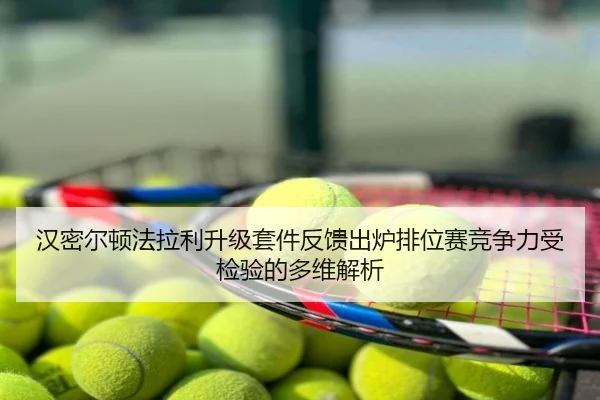 汉密尔顿法拉利升级套件反馈出炉排位赛竞争力受检验的多维解析
