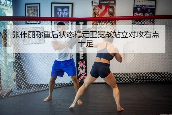 张伟丽称重后状态稳定卫冕战站立对攻看点十足
