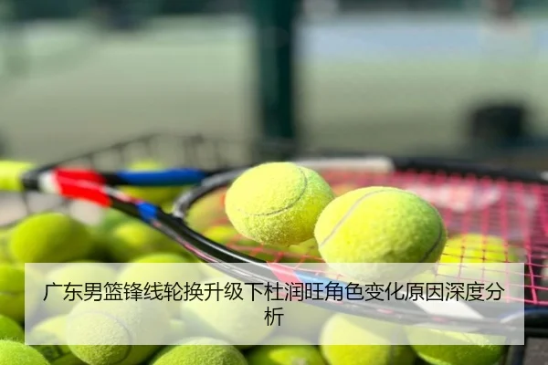 广东男篮锋线轮换升级下杜润旺角色变化原因深度分析