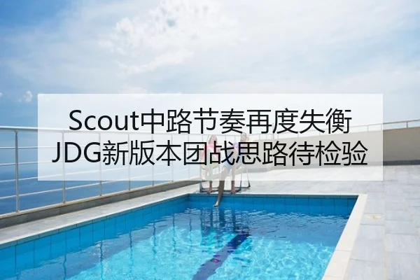 Scout中路节奏再度失衡JDG新版本团战思路待检验