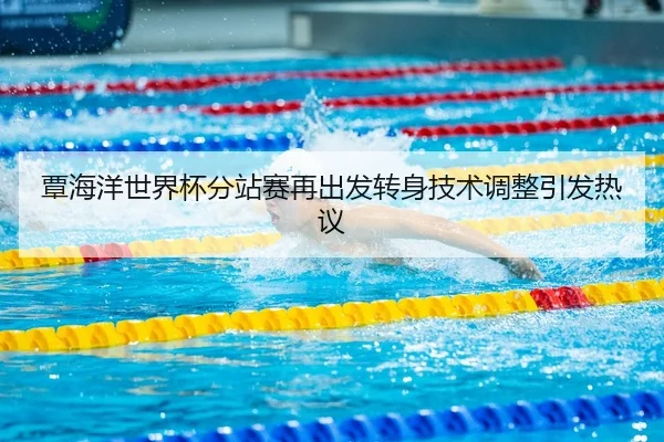 覃海洋世界杯分站赛再出发转身技术调整引发热议