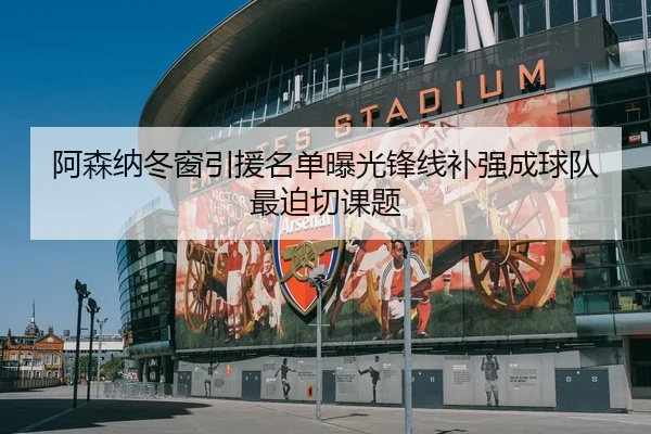 阿森纳冬窗引援名单曝光锋线补强成球队最迫切课题