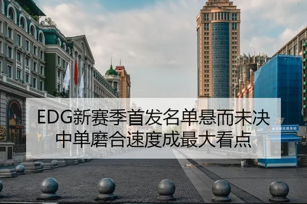 EDG新赛季首发名单悬而未决 中单磨合速度成最大看点