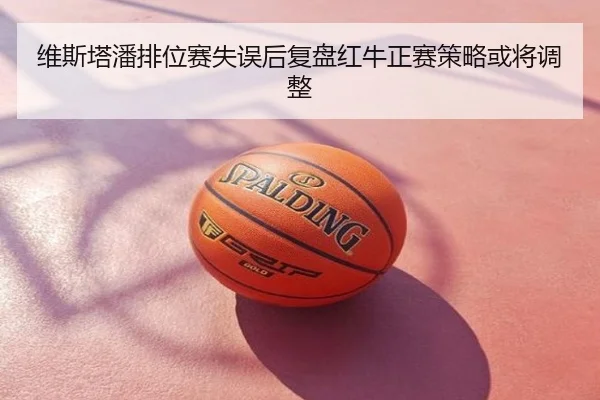 维斯塔潘排位赛失误后复盘红牛正赛策略或将调整